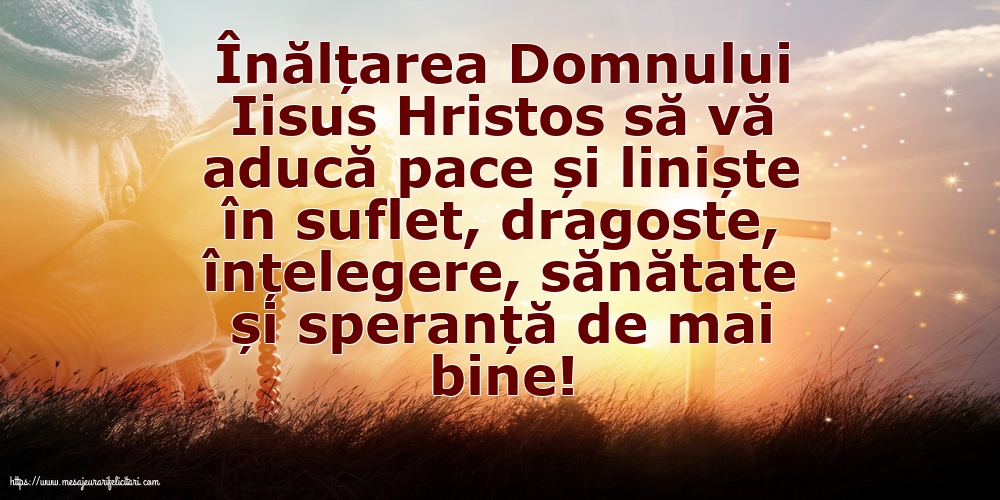 Înălțarea Domnului Înălțarea Domnului Iisus Hristos să vă aducă pace și liniște în suflet!