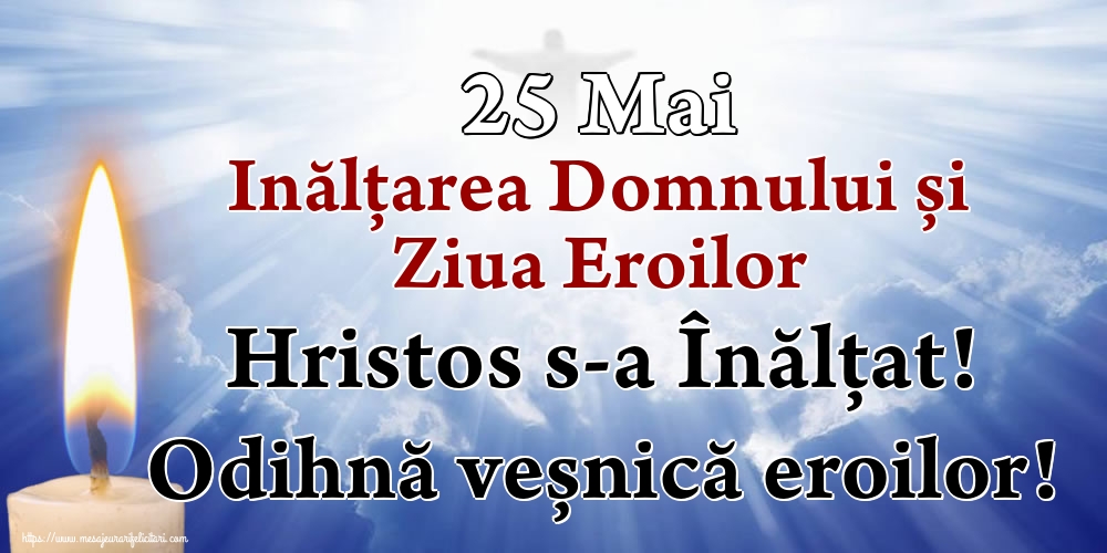 Imagini de Înălțarea Domnului - 25 Mai Inălțarea Domnului și Ziua Eroilor Hristos s-a Înălţat! Odihnă veșnică eroilor! - mesajeurarifelicitari.com