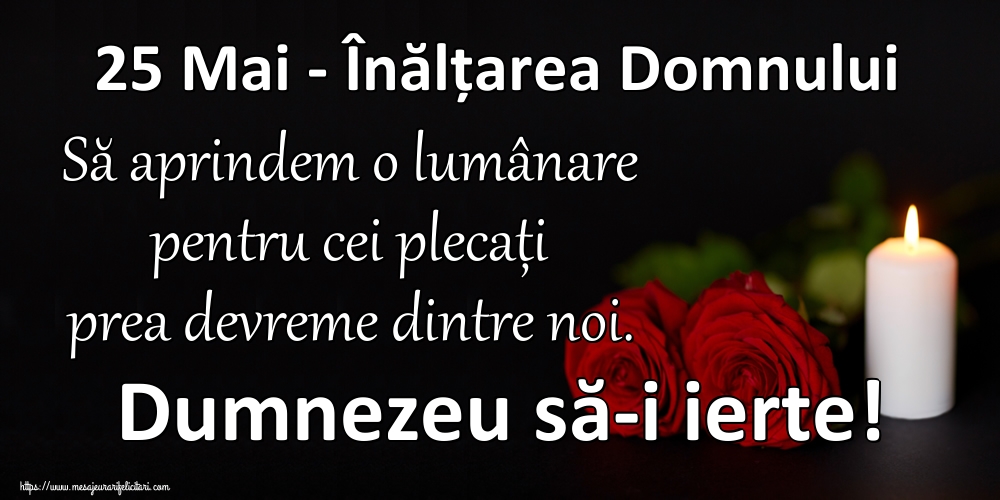 Imagini de Înălțarea Domnului - 25 Mai - Înălțarea Domnului Să aprindem o lumânare pentru cei plecați prea devreme dintre noi. Dumnezeu să-i ierte! - mesajeurarifelicitari.com