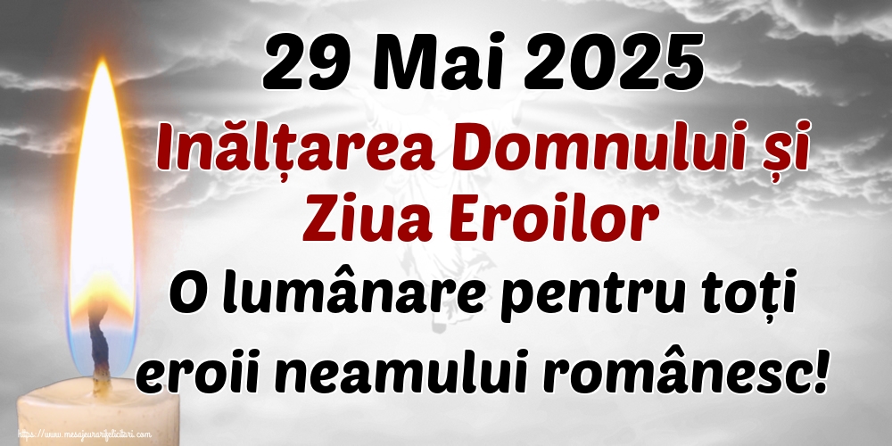 29 Mai 2025 Inălțarea Domnului și Ziua Eroilor O lumânare pentru toți eroii neamului românesc!