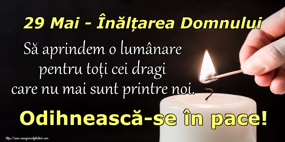 29 Mai - Înălțarea Domnului Să aprindem o lumânare pentru toți cei dragi care nu mai sunt printre noi. Odihnească-se în pace!