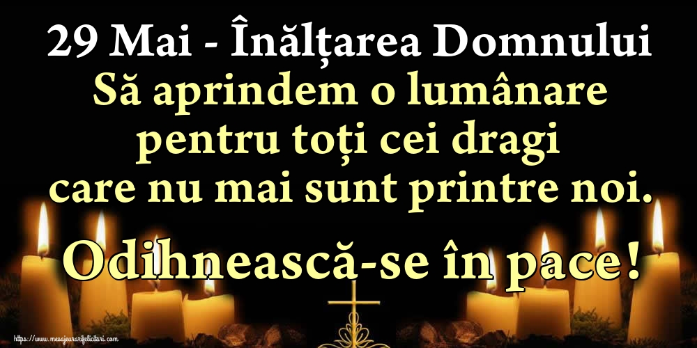 29 Mai - Înălțarea Domnului Să aprindem o lumânare pentru toți cei dragi care nu mai sunt printre noi. Odihnească-se în pace!