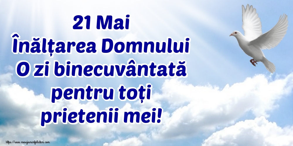 21 Mai Înălțarea Domnului O zi binecuvântată pentru toți prietenii mei!