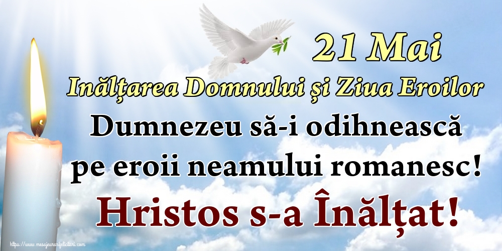 21 Mai Inălțarea Domnului și Ziua Eroilor Dumnezeu să-i odihnească pe eroii neamului romanesc! Hristos s-a Înălţat!