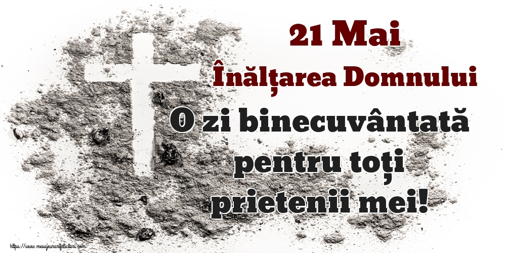 21 Mai Înălțarea Domnului O zi binecuvântată pentru toți prietenii mei!