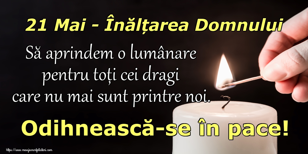 21 Mai - Înălțarea Domnului Să aprindem o lumânare pentru toți cei dragi care nu mai sunt printre noi. Odihnească-se în pace!