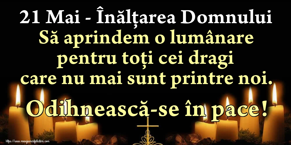 21 Mai - Înălțarea Domnului Să aprindem o lumânare pentru toți cei dragi care nu mai sunt printre noi. Odihnească-se în pace!