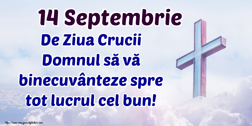 14 Septembrie De Ziua Crucii Domnul să vă binecuvânteze spre tot lucrul cel bun!