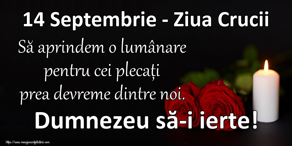 Inaltarea Sfintei Cruci 14 Septembrie - Ziua Crucii Să aprindem o lumânare pentru cei plecați prea devreme dintre noi. Dumnezeu să-i ierte!