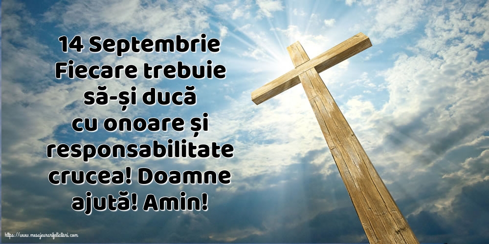 Inaltarea Sfintei Cruci 14 Septembrie Fiecare trebuie să-și ducă cu onoare și responsabilitate crucea!