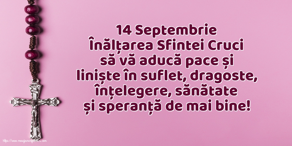 Inaltarea Sfintei Cruci 14 Septembrie Înălțarea Sfintei Cruci să vă aducă pace și liniște în suflet