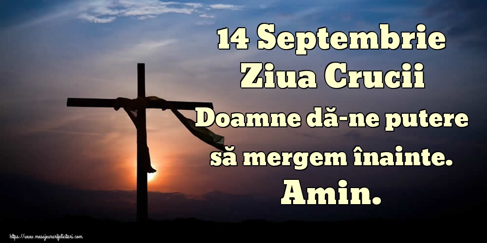 14 Septembrie Ziua Crucii Doamne dă-ne putere să mergem înainte. Amin.