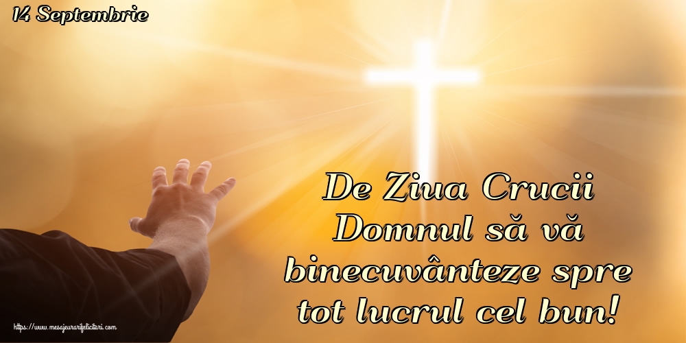 14 Septembrie De Ziua Crucii Domnul să vă binecuvânteze spre tot lucrul cel bun!