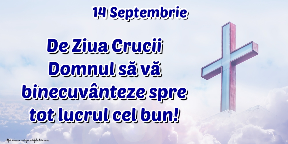 14 Septembrie De Ziua Crucii Domnul să vă binecuvânteze spre tot lucrul cel bun!