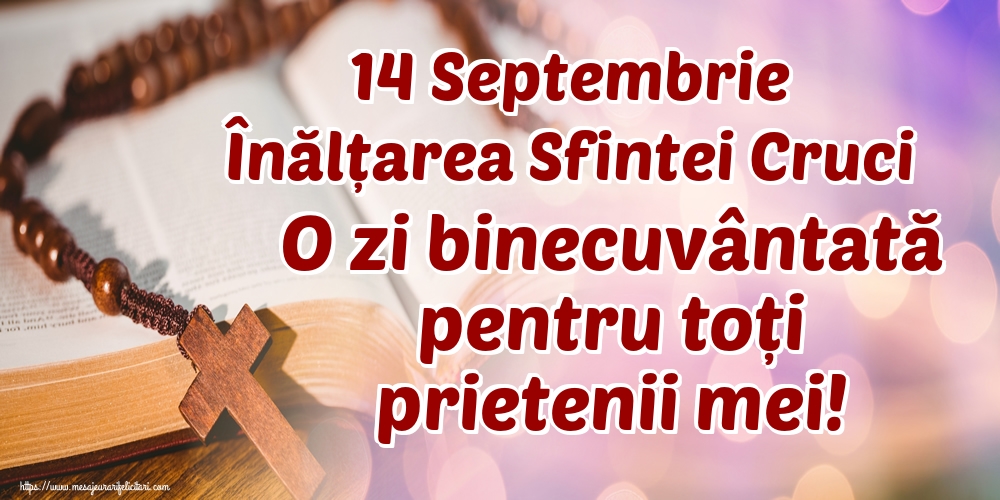 14 Septembrie Înălțarea Sfintei Cruci O zi binecuvântată pentru toți prietenii mei!