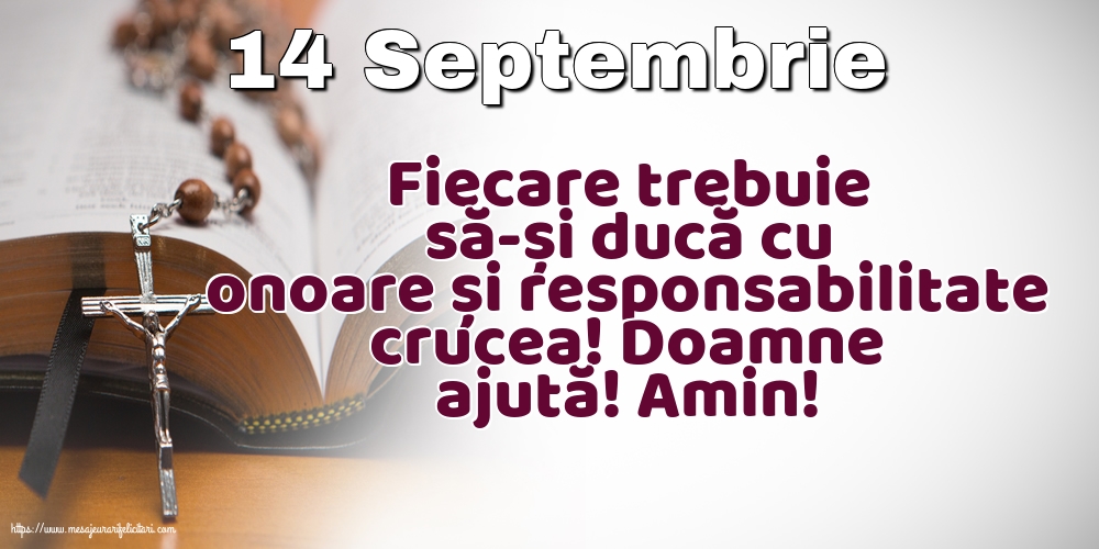 Inaltarea Sfintei Cruci 14 Septembrie Fiecare trebuie să-și ducă cu onoare și responsabilitate crucea!