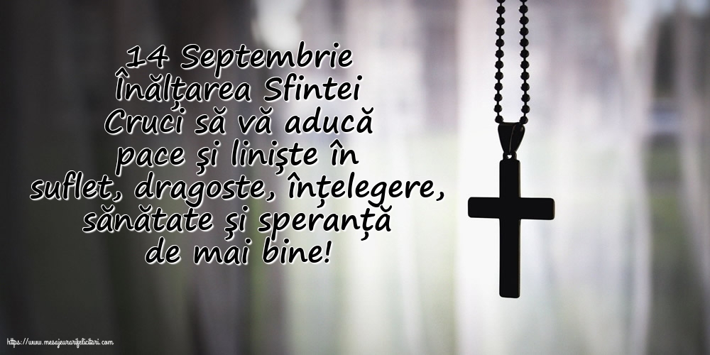 Inaltarea Sfintei Cruci 14 Septembrie Înălțarea Sfintei Cruci să vă aducă pace și liniște în suflet