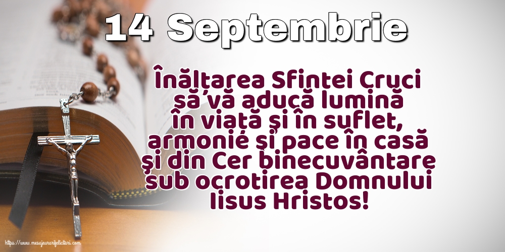 Inaltarea Sfintei Cruci 14 Septembrie Înălțarea Sfintei Cruci să vă aducă lumină în viaţă şi în suflet
