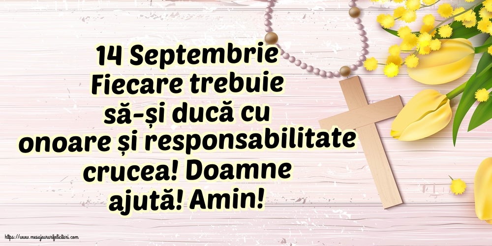 Inaltarea Sfintei Cruci 14 Septembrie Fiecare trebuie să-și ducă cu onoare și responsabilitate crucea!