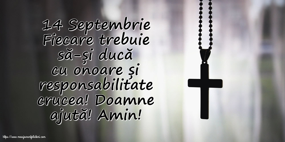Imagini de Inaltarea Sfintei Cruci cu mesaje - 14 Septembrie Fiecare trebuie să-și ducă cu onoare și responsabilitate crucea!