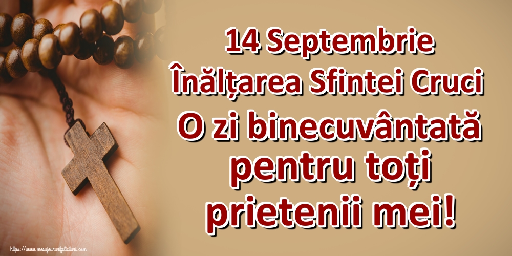 14 Septembrie Înălțarea Sfintei Cruci O zi binecuvântată pentru toți prietenii mei!