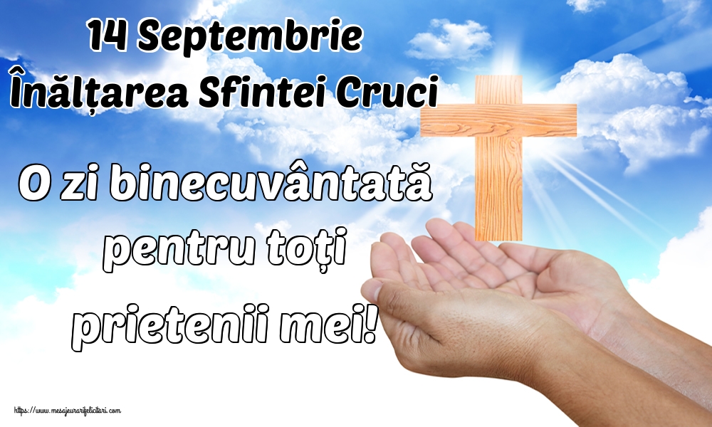 14 Septembrie Înălțarea Sfintei Cruci O zi binecuvântată pentru toți prietenii mei!