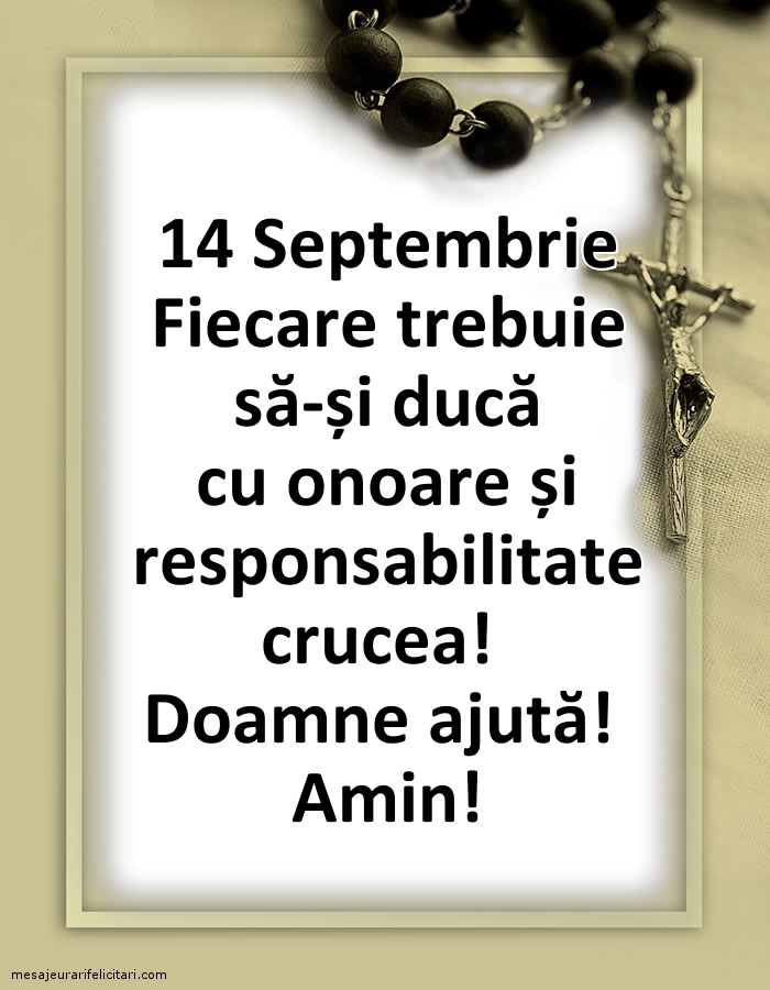 14 Septembrie Fiecare trebuie să-și ducă cu onoare și responsabilitate crucea!