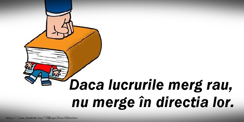 Daca lucrurile merg rau, nu merge în directia lor