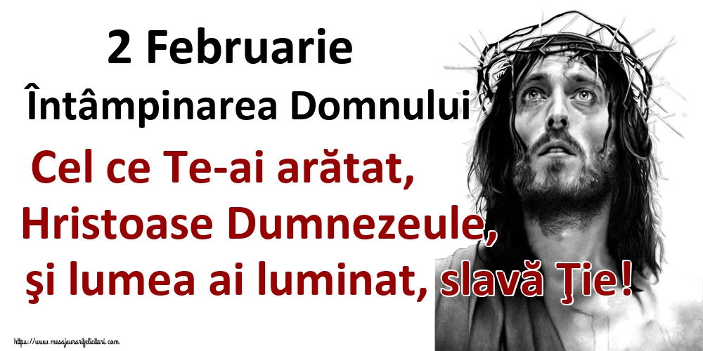 2 Februarie Întâmpinarea Domnului Cel ce Te-ai arătat, Hristoase Dumnezeule, şi lumea ai luminat, slavă Ţie!