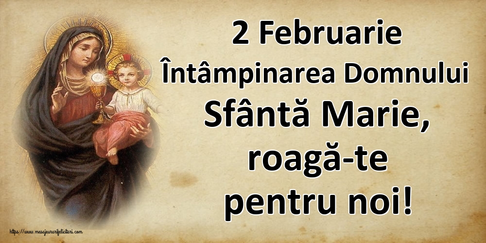 2 Februarie Întâmpinarea Domnului Sfântă Marie, roagă-te pentru noi!