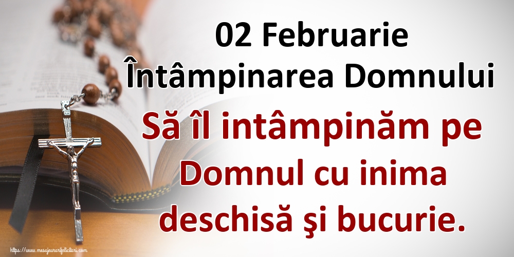 02 Februarie Întâmpinarea Domnului Să îl intâmpinăm pe Domnul cu inima deschisă şi bucurie.