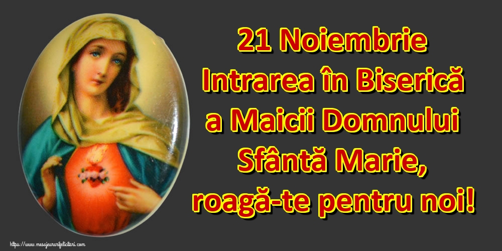 21 Noiembrie Intrarea în Biserică a Maicii Domnului Sfântă Marie, roagă-te pentru noi!