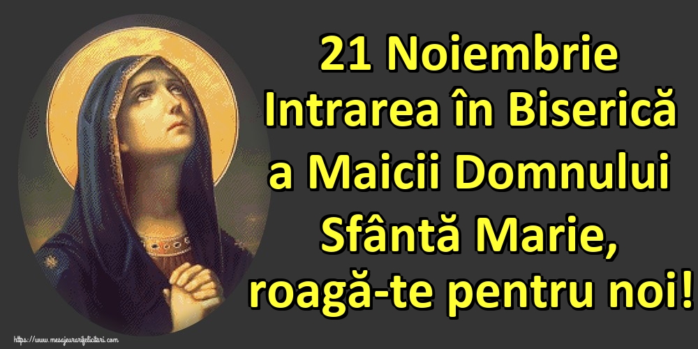21 Noiembrie Intrarea în Biserică a Maicii Domnului Sfântă Marie, roagă-te pentru noi!
