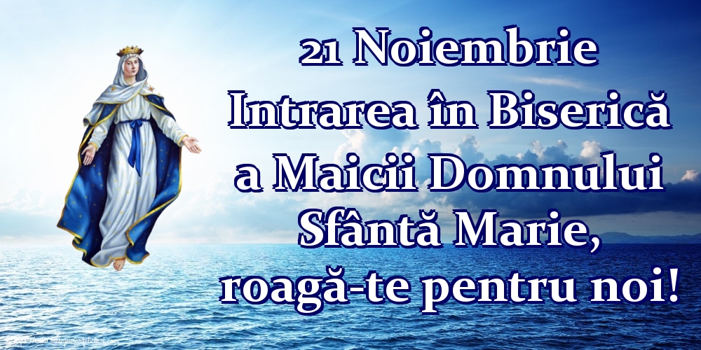 21 Noiembrie Intrarea în Biserică a Maicii Domnului Sfântă Marie, roagă-te pentru noi!