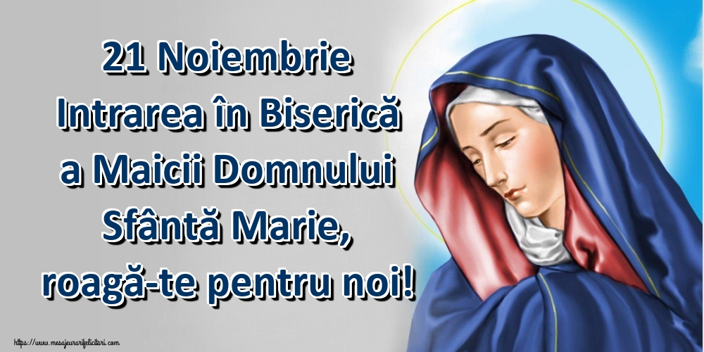 21 Noiembrie Intrarea în Biserică a Maicii Domnului Sfântă Marie, roagă-te pentru noi!