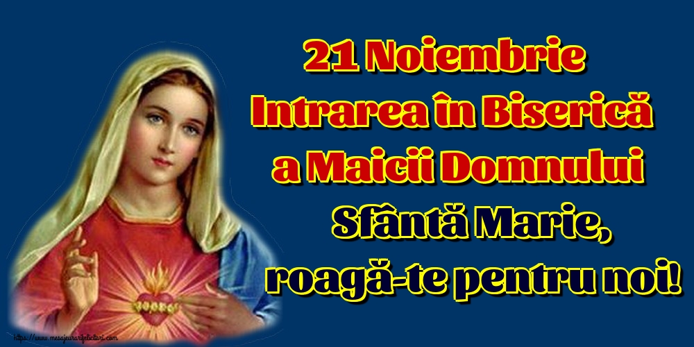 21 Noiembrie Intrarea în Biserică a Maicii Domnului Sfântă Marie, roagă-te pentru noi!