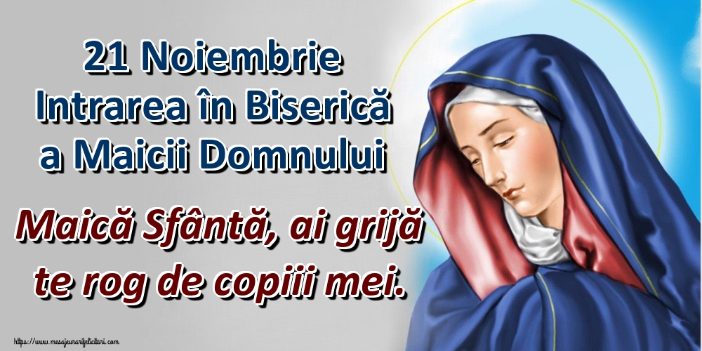 21 Noiembrie Intrarea în Biserică a Maicii Domnului Maică Sfântă, ai grijă te rog de copiii mei.