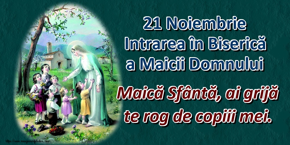 21 Noiembrie Intrarea în Biserică a Maicii Domnului Maică Sfântă, ai grijă te rog de copiii mei.
