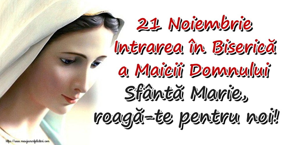21 Noiembrie Intrarea în Biserică a Maicii Domnului Sfântă Marie, roagă-te pentru noi!