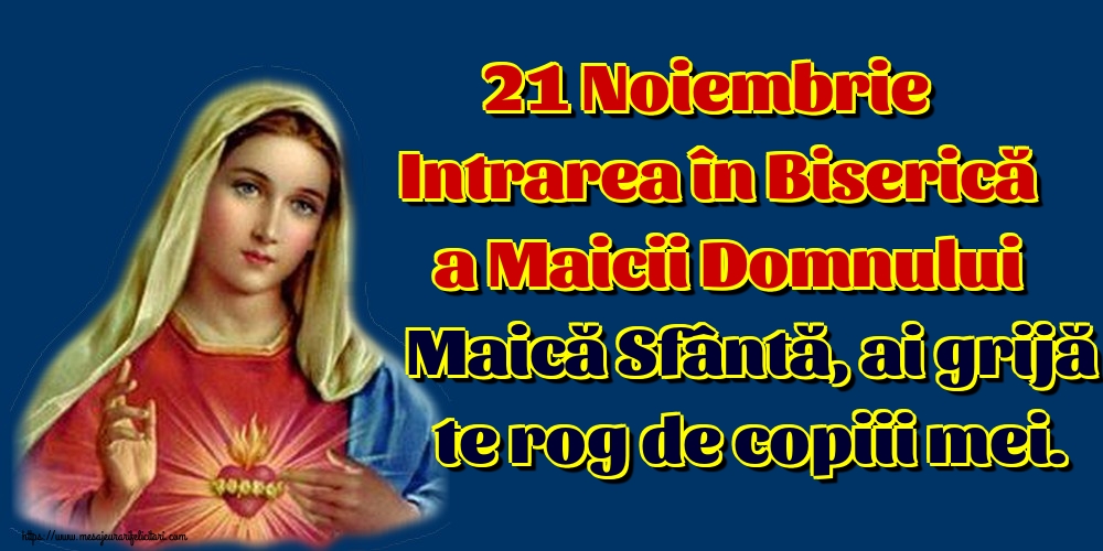 21 Noiembrie Intrarea în Biserică a Maicii Domnului Maică Sfântă, ai grijă te rog de copiii mei.