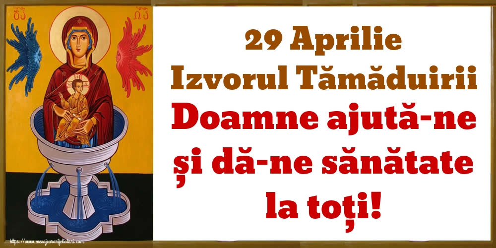 Imagini de Izvorul Tămăduirii - 29 Aprilie Izvorul Tămăduirii Doamne ajută-ne și dă-ne sănătate la toți! - mesajeurarifelicitari.com
