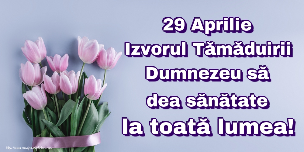 Imagini de Izvorul Tămăduirii - 29 Aprilie Izvorul Tămăduirii Dumnezeu să dea sănătate la toată lumea! - mesajeurarifelicitari.com