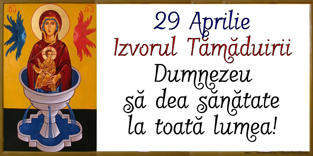 Izvorul Tămăduirii 29 Aprilie Izvorul Tămăduirii