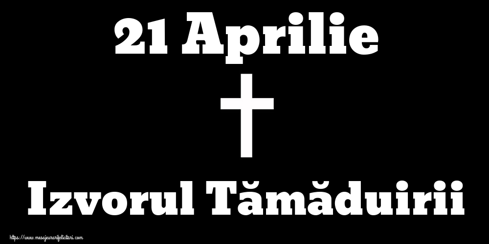 Imagini de Izvorul Tămăduirii - 21 Aprilie Izvorul Tămăduirii - mesajeurarifelicitari.com