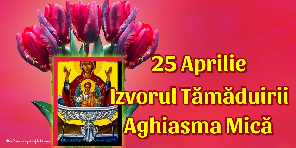 25 Aprilie Izvorul Tămăduirii Aghiasma Mică