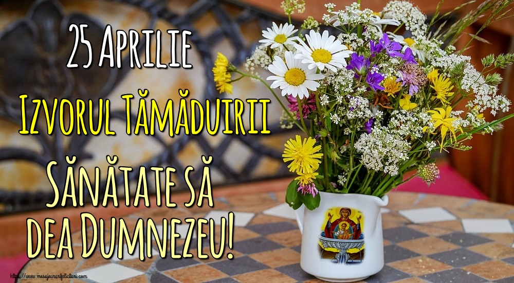 25 Aprilie Izvorul Tămăduirii Sănătate să dea Dumnezeu!