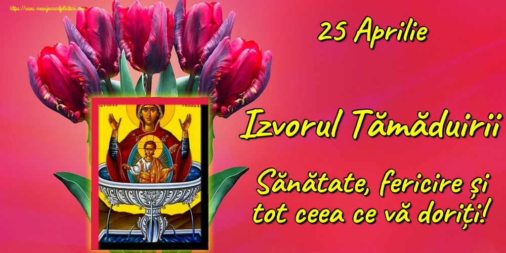 25 Aprilie Izvorul Tămăduirii Sănătate, fericire și tot ceea ce vă doriți!