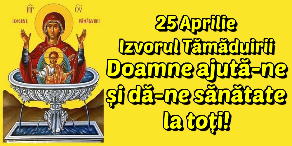 25 Aprilie Izvorul Tămăduirii Doamne ajută-ne și dă-ne sănătate la toți!