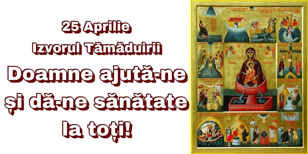 25 Aprilie Izvorul Tămăduirii Doamne ajută-ne și dă-ne sănătate la toți!