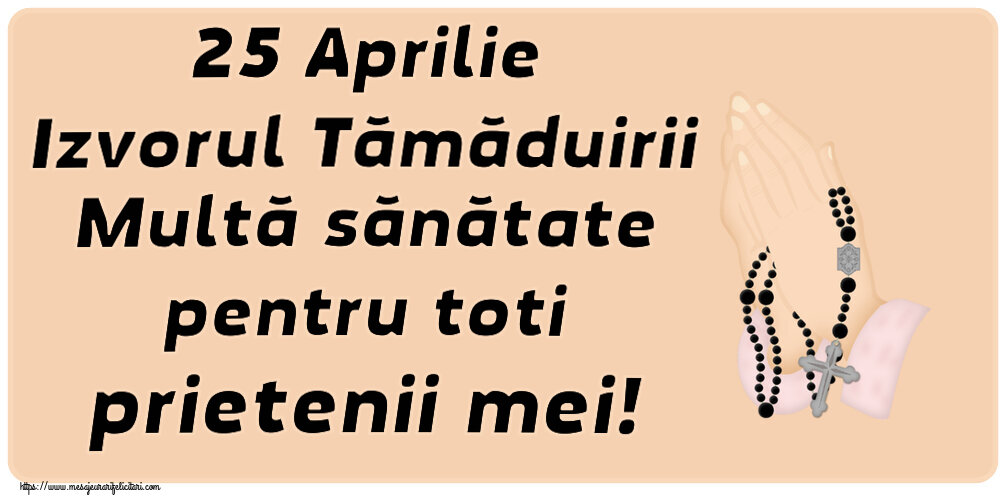 25 Aprilie Izvorul Tămăduirii Multă sănătate pentru toti prietenii mei!